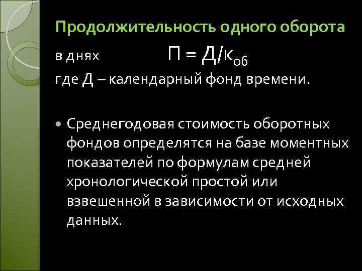 Продолжительность одного оборота в днях П = Д/коб где Д – календарный фонд времени.