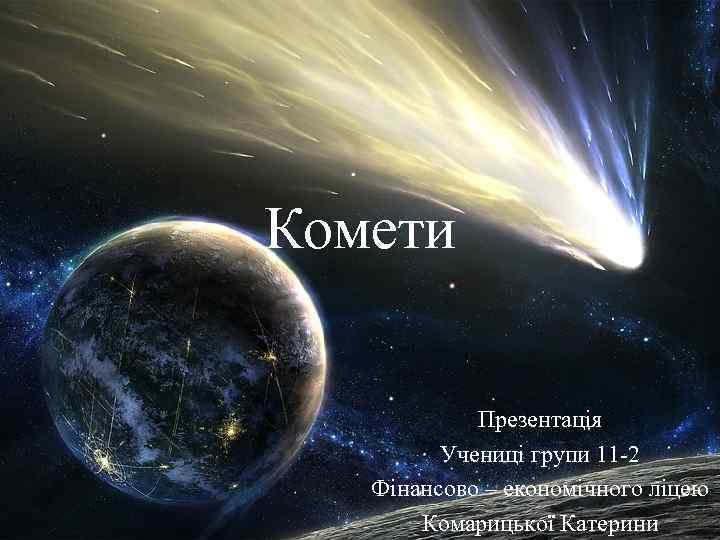 Комети Презентація Учениці групи 11 -2 Фінансово – економічного ліцею Комарицької Катерини 