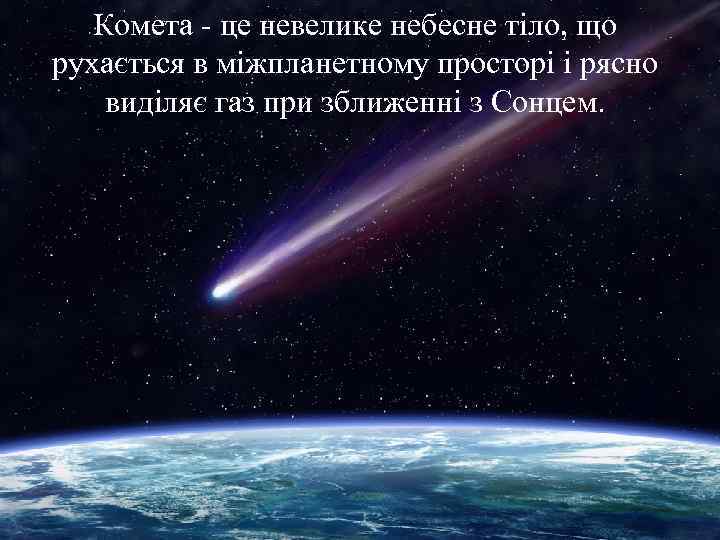 Комета - це невелике небесне тіло, що рухається в міжпланетному просторі і рясно виділяє