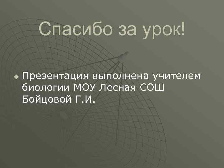 Спасибо за урок! u Презентация выполнена учителем биологии МОУ Лесная СОШ Бойцовой Г. И.