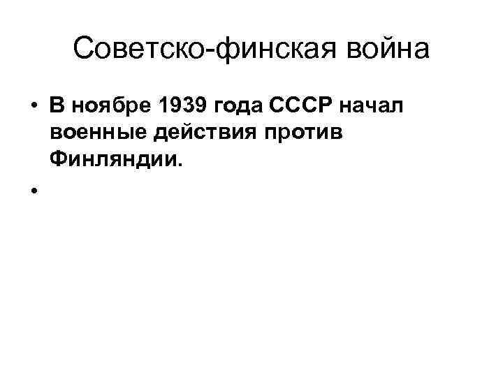 Советско-финская война • В ноябре 1939 года СССР начал военные действия против Финляндии. •