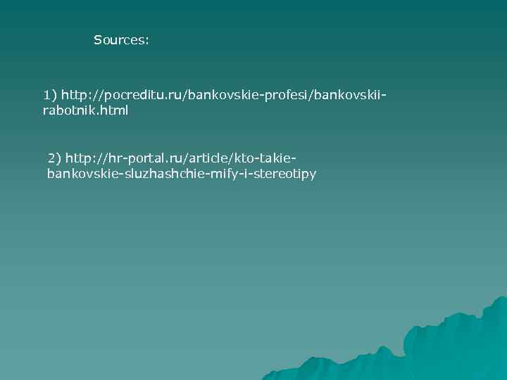 Sources: 1) http: //pocreditu. ru/bankovskie-profesi/bankovskiirabotnik. html 2) http: //hr-portal. ru/article/kto-takiebankovskie-sluzhashchie-mify-i-stereotipy 