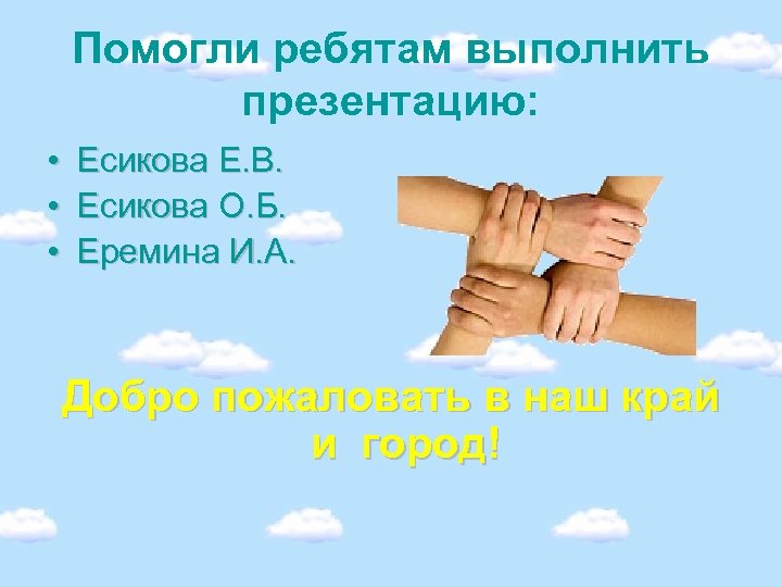 Помогли ребятам выполнить презентацию: • • • Есикова Е. В. Есикова О. Б. Еремина
