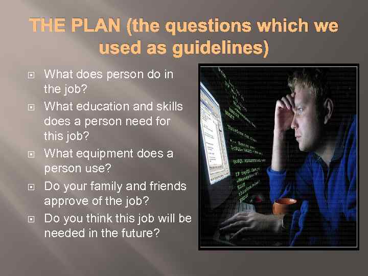 THE PLAN (the questions which we used as guidelines) What does person do in