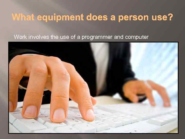 What equipment does a person use? Work involves the use of a programmer and