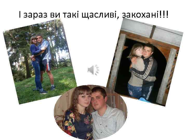 І зараз ви такі щасливі, закохані!!! 