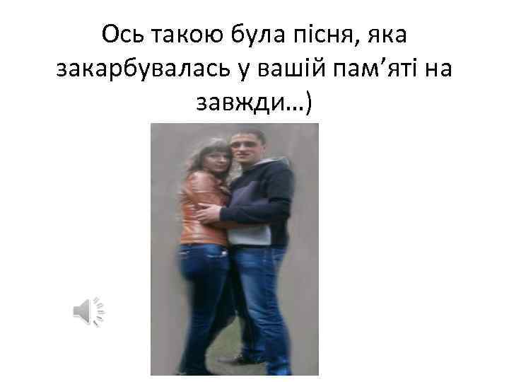 Ось такою була пісня, яка закарбувалась у вашій пам’яті на завжди…) 