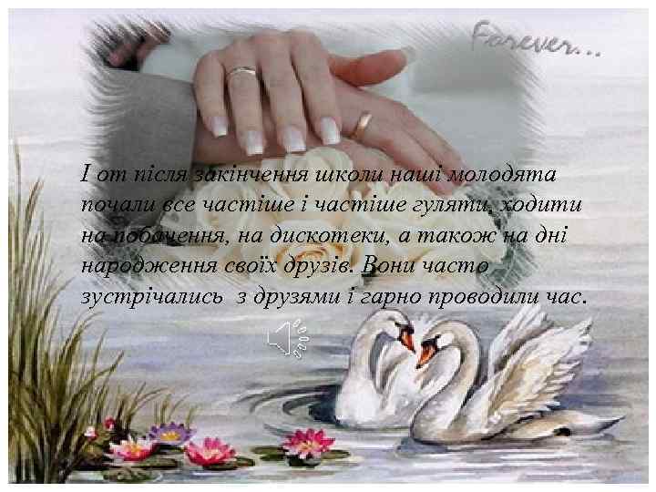 І от після закінчення школи наші молодята почали все частіше і частіше гуляти, ходити