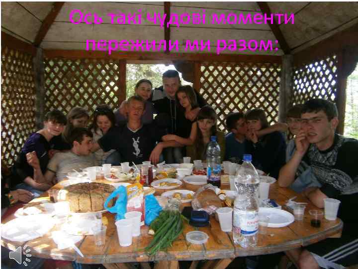 Ось такі чудові моменти пережили ми разом: 