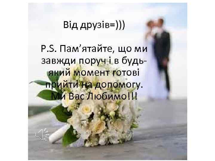 Від друзів=))) P. S. Пам’ятайте, що ми завжди поруч і в будьякий момент готові