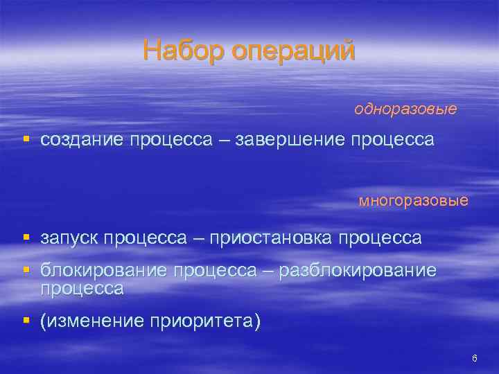 Набор операций одноразовые § создание процесса – завершение процесса многоразовые § запуск процесса –