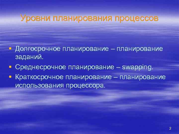 Уровни планирования процессов § Долгосрочное планирование – планирование заданий. § Среднесрочное планирование – swapping.