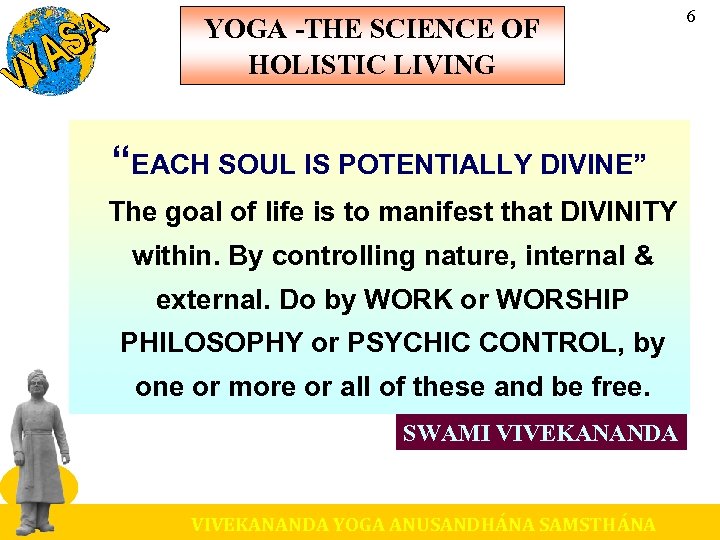 YOGA -THE SCIENCE OF HOLISTIC LIVING “EACH SOUL IS POTENTIALLY DIVINE” The goal of