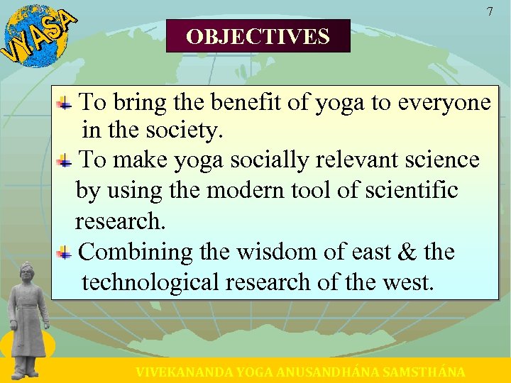 7 OBJECTIVES To bring the benefit of yoga to everyone in the society. To