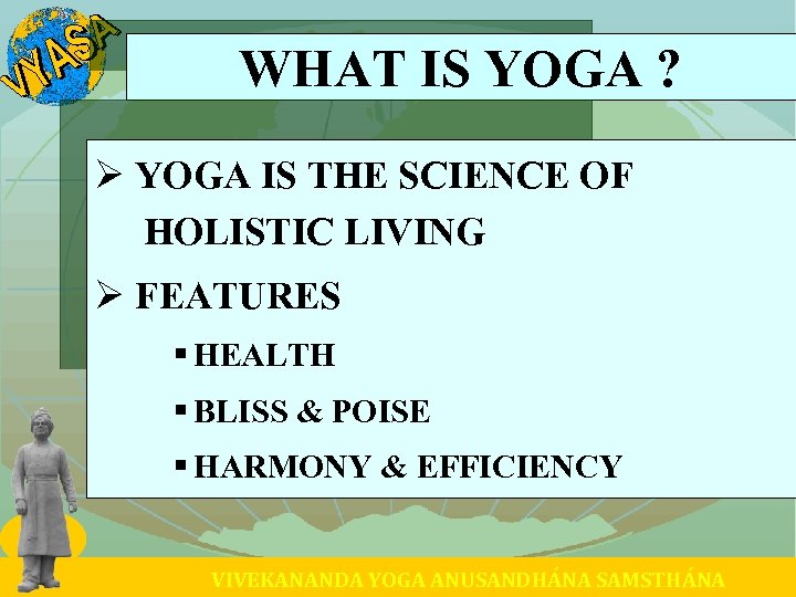WHAT IS YOGA ? Ø YOGA IS THE SCIENCE OF HOLISTIC LIVING Ø FEATURES