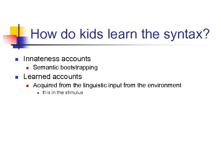 How do kids learn the syntax? n Innateness accounts n n Semantic bootstrapping Learned