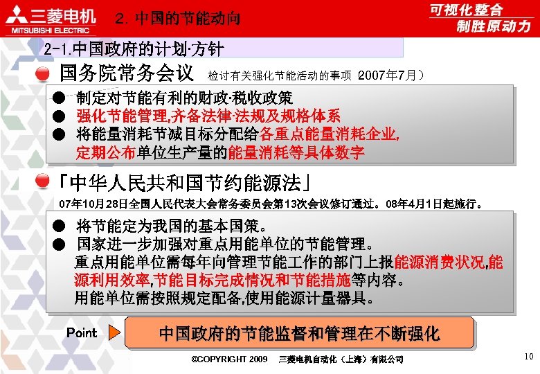 ２．中国的节能动向 2 -1. 中国政府的计划·方针 国务院常务会议　检讨有关强化节能活动的事项（ 2007年 7月） ●　制定对节能有利的财政·税收政策 ●　强化节能管理, 齐备法律·法规及规格体系 ●　将能量消耗节减目标分配给各重点能量消耗企业, 　　 定期公布单位生产量的能量消耗等具体数字 「中华人民共和国节约能源法」