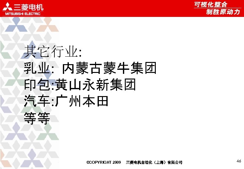 其它行业: 乳业: 内蒙古蒙牛集团 印包: 黄山永新集团 汽车: 广州本田 等等 ©COPYRIGHT 2009 三菱电机自动化（上海）有限公司 46 