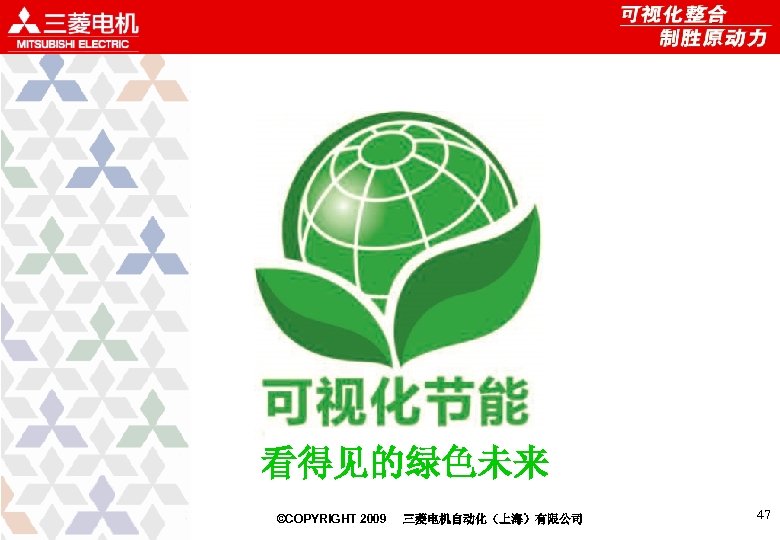 看得见的绿色未来 ©COPYRIGHT 2009 三菱电机自动化（上海）有限公司 47 