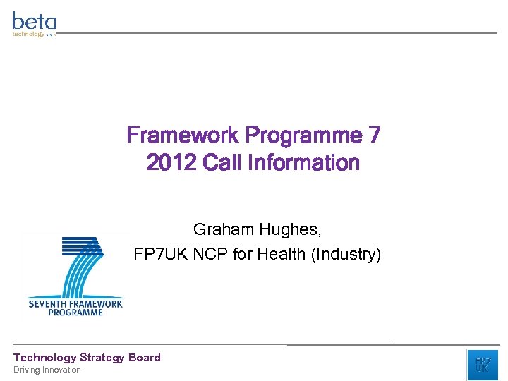 Framework Programme 7 2012 Call Information Graham Hughes, FP 7 UK NCP for Health