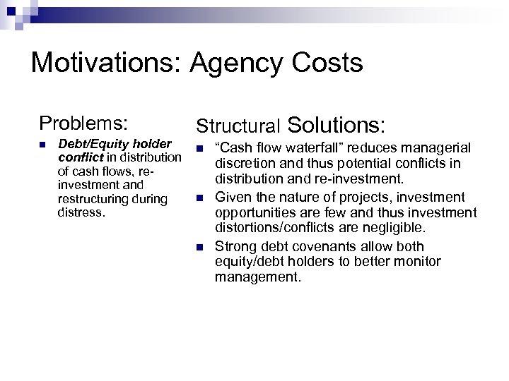 Motivations: Agency Costs Problems: n Debt/Equity holder conflict in distribution of cash flows, reinvestment