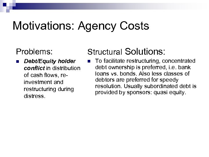 Motivations: Agency Costs Problems: n Debt/Equity holder conflict in distribution of cash flows, reinvestment