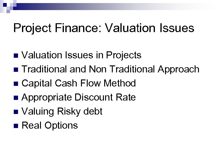 Project Finance: Valuation Issues in Projects n Traditional and Non Traditional Approach n Capital