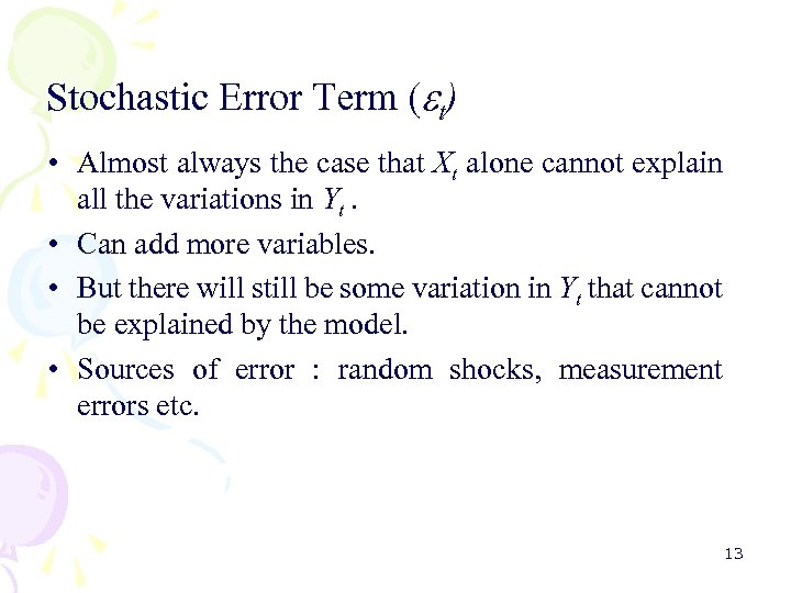 Stochastic Error Term ( t) • Almost always the case that Xt alone cannot