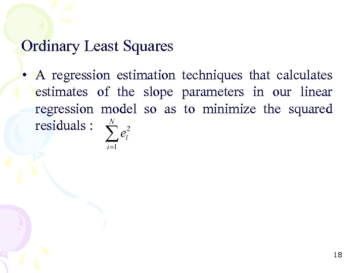 Ordinary Least Squares • A regression estimation techniques that calculates estimates of the slope