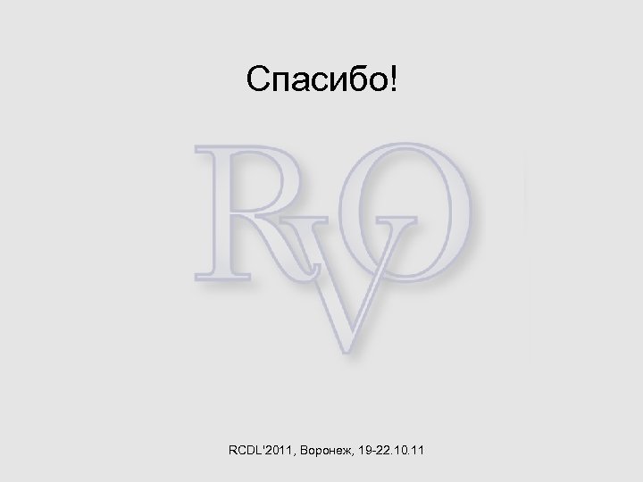 Спасибо! RCDL'2011, Воронеж, 19 -22. 10. 11 