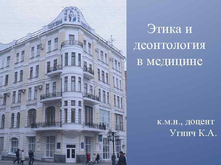 Этика и деонтология в медицине к. м. н. , доцент Угнич К. А. 