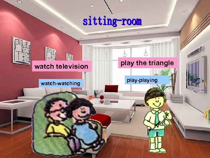 watch television watch-watching play the triangle play-playing 