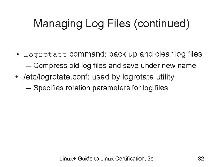 Managing Log Files (continued) • logrotate command: back up and clear log files –