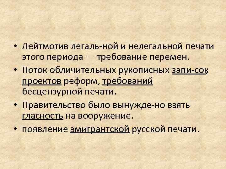  • Лейтмотив легаль ной и нелегальной печати этого периода — требование перемен. •