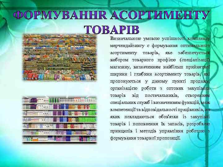 Визначальною умовою успішності комплексу мерчендайзингу є формування оптимального асортименту товарів, яке забезпечується вибором товарного