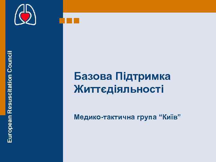 European Resuscitation Council Базова Підтримка Життєдіяльності Медико-тактична група “Київ” 