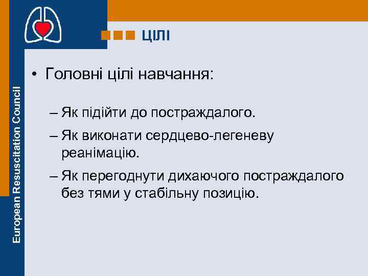 ЦІЛІ European Resuscitation Council • Головні цілі навчання: – Як підійти до постраждалого. –