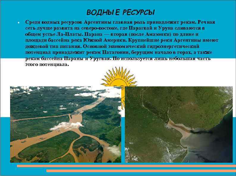 ВОДНЫЕ РЕСУРСЫ Среди водных ресурсов Аргентины главная роль принадлежит рекам. Речная сеть лучше развита