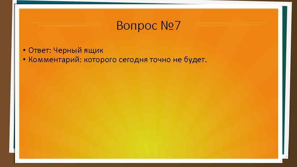 Вопрос № 7 • Ответ: Черный ящик • Комментарий: которого сегодня точно не будет.