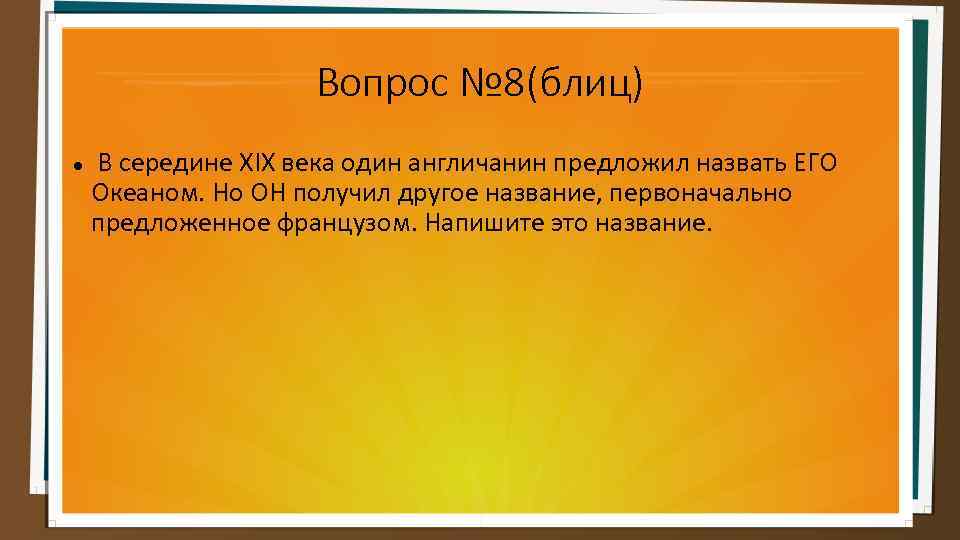 Вопрос № 8(блиц) В середине XIX века один англичанин предложил назвать ЕГО Океаном. Но