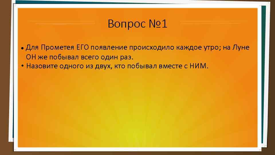 Вопрос № 1 Для Прометея ЕГО появление происходило каждое утро; на Луне ОН же