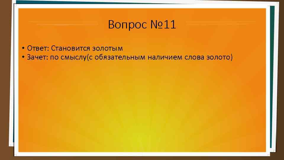 Вопрос № 11 • Ответ: Становится золотым • Зачет: по смыслу(с обязательным наличием слова