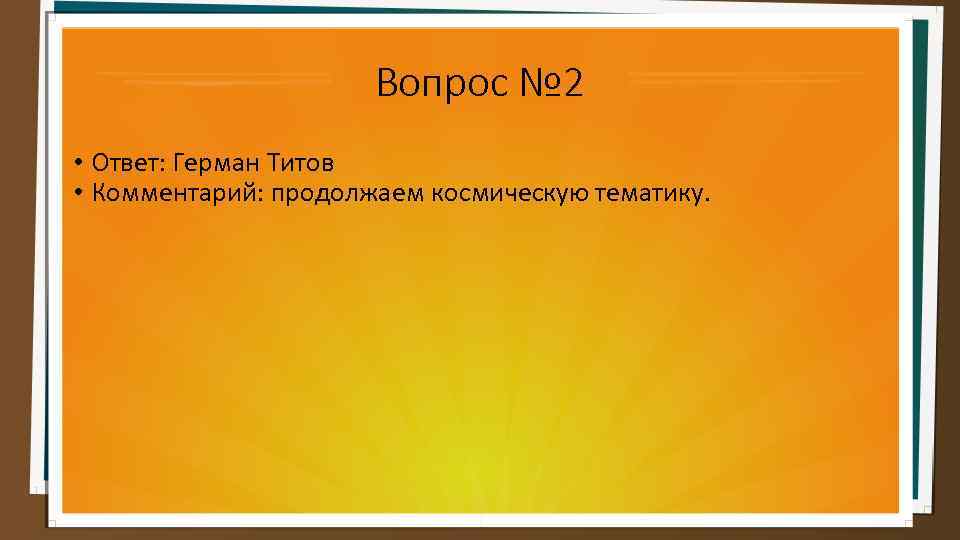 Вопрос № 2 • Ответ: Герман Титов • Комментарий: продолжаем космическую тематику. 