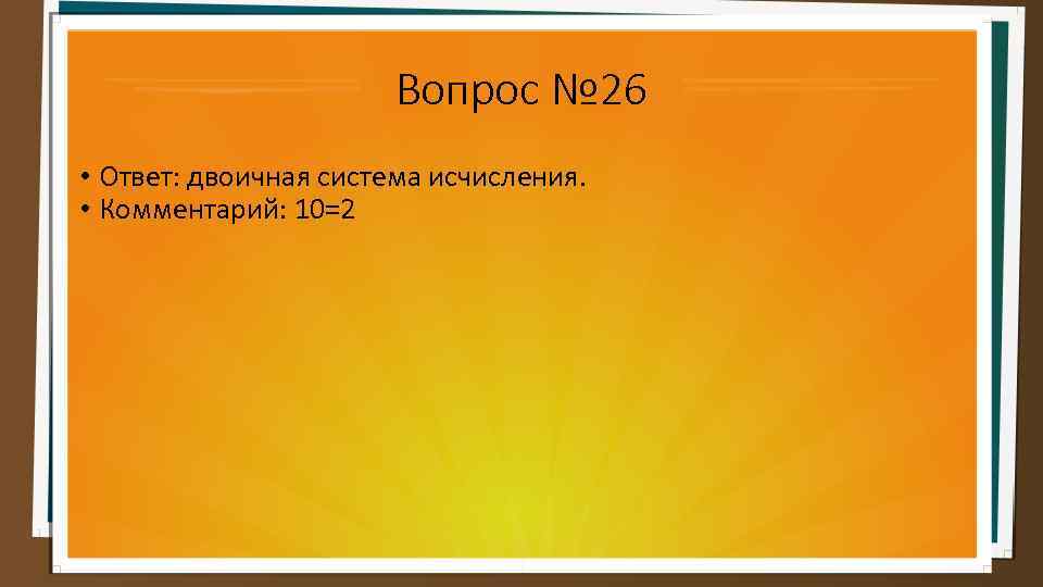 Вопрос № 26 • Ответ: двоичная система исчисления. • Комментарий: 10=2 