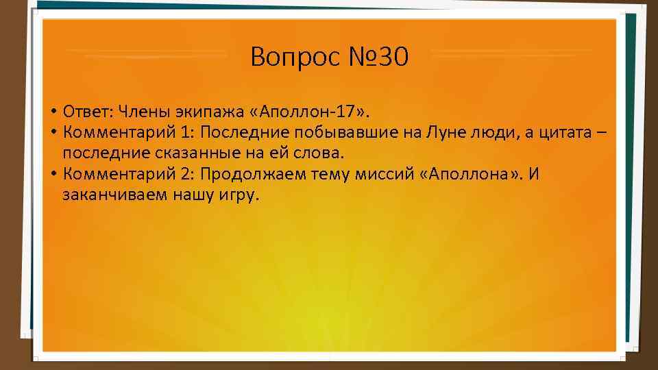 Вопрос № 30 • Ответ: Члены экипажа «Аполлон-17» . • Комментарий 1: Последние побывавшие