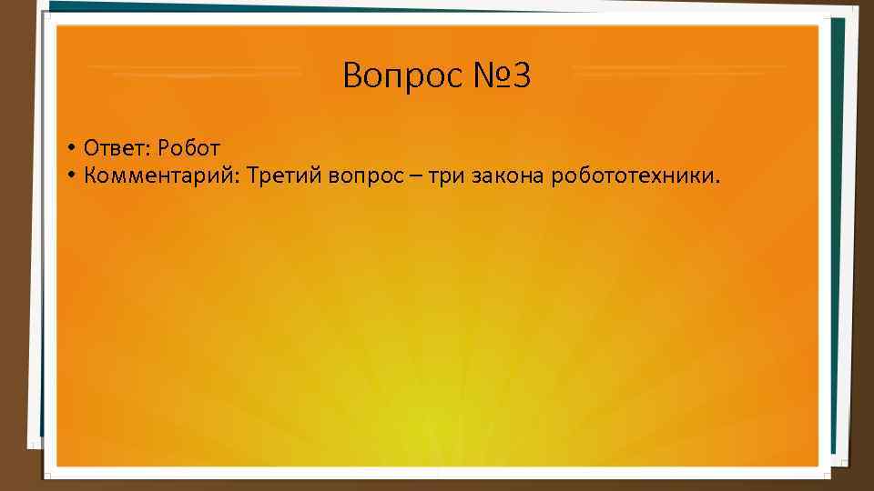 Вопрос № 3 • Ответ: Робот • Комментарий: Третий вопрос – три закона робототехники.