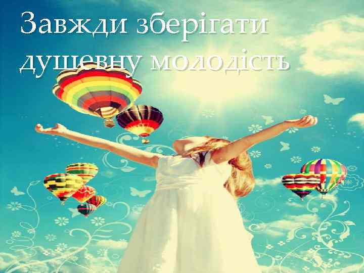 Завжди зберігати душевну молодість { 