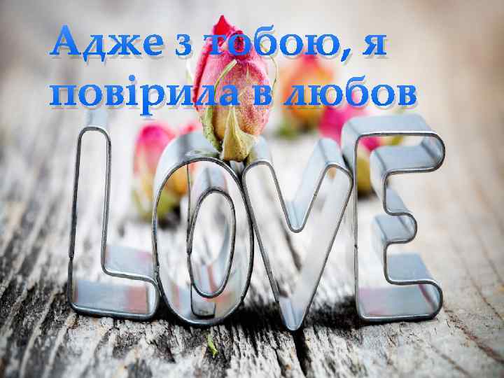 Адже з тобою, я повірила в любов { 