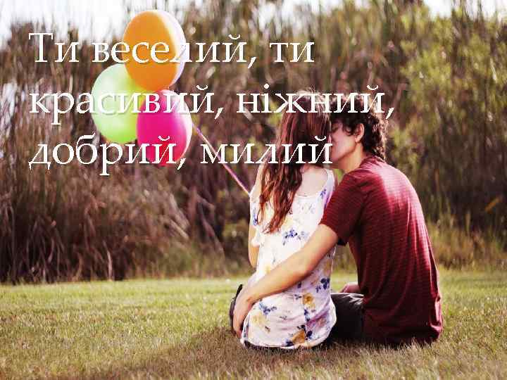 Ти веселий, ти красивий, ніжний, добрий, милий { 