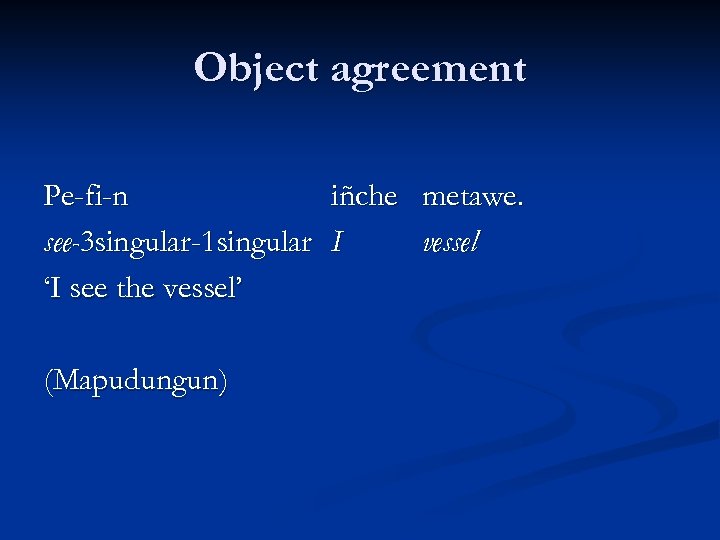 Object agreement Pe-fi-n iñche metawe. see-3 singular-1 singular I vessel ‘I see the vessel’